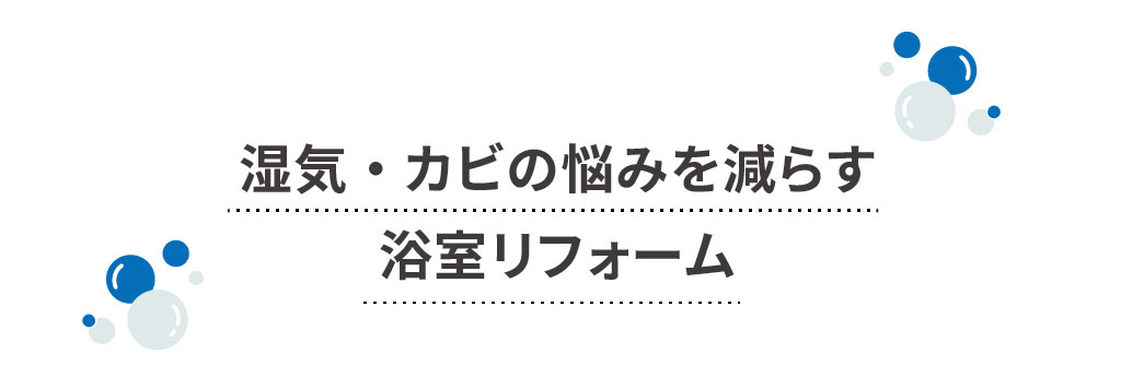 梅雨・夏のジメジメ＆カビに。浴室リフォーム特集
